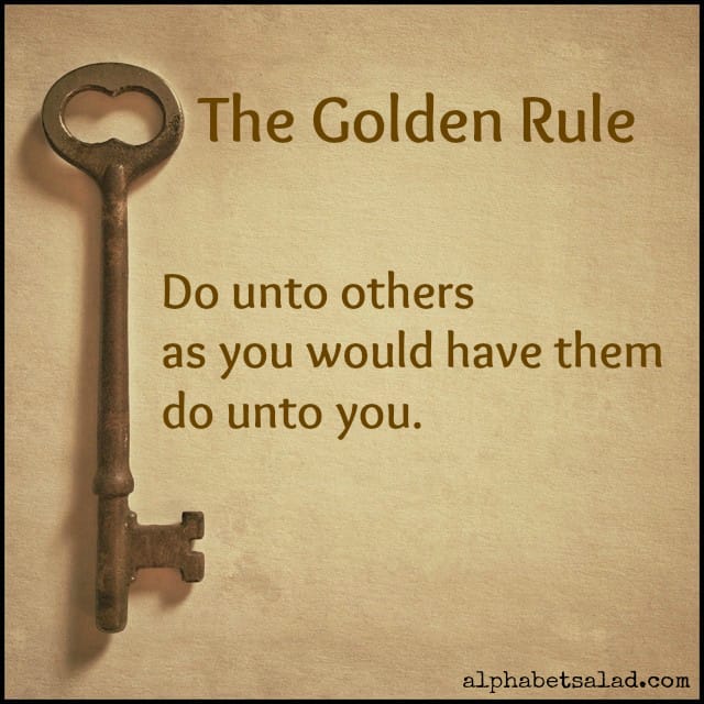 The golden rule - do unto others as you would have do unto you